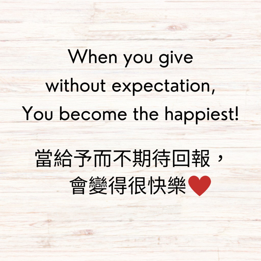 When you give without expectation, you become the happiest!
當給予而不期待回報，會變得很快樂！