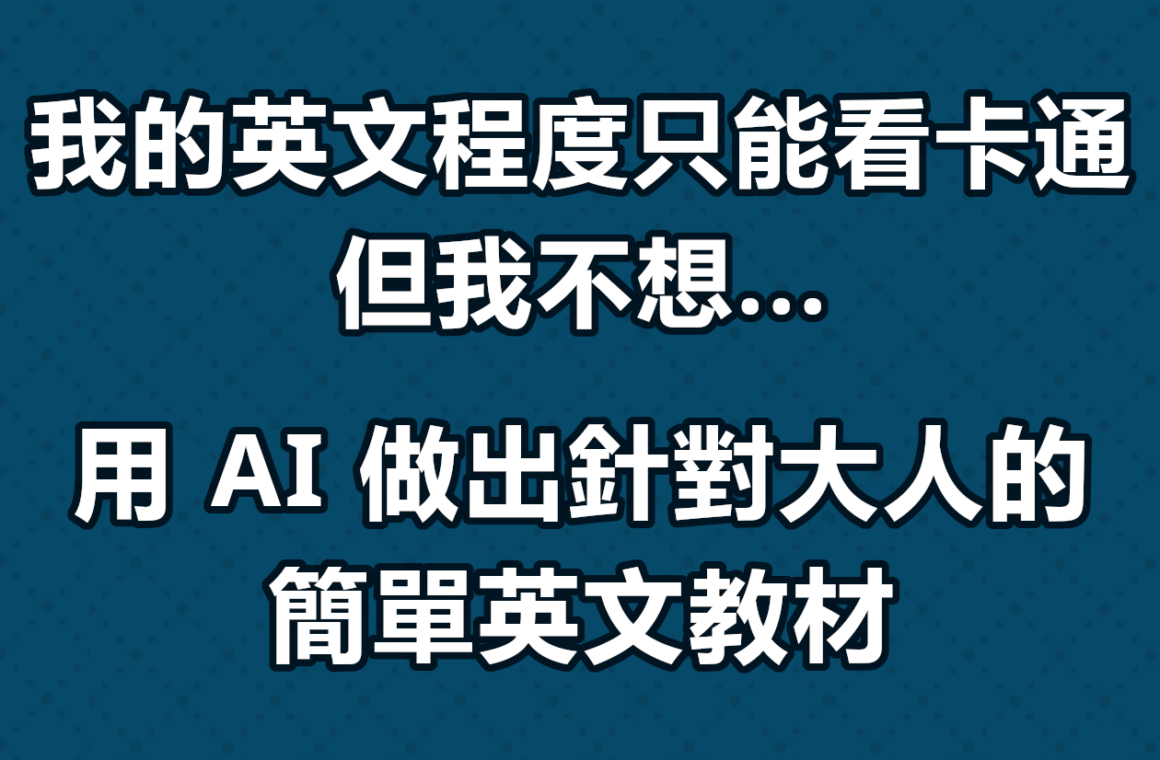 我的英文程度只能看卡通，但我不想 — 用 AI 做出針對大人的簡單英文教材